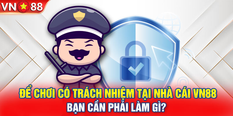 Để chơi có trách nhiệm tại nhà cái VN88 bạn cần phải làm gì?