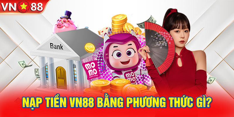 Nạp tiền VN88 bằng phương thức gì?