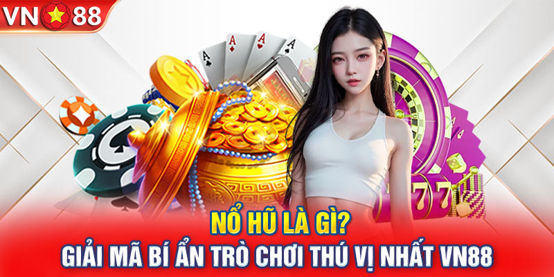 Nổ Hũ Là Gì? Giải Mã Bí Ẩn Trò Chơi Thú Vị Nhất VN88